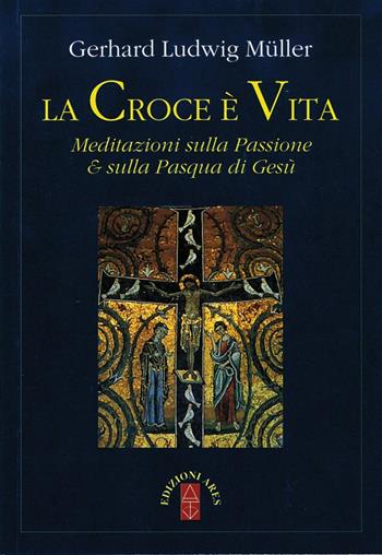 La croce è vita. Meditazioni sulla passione & sulla Pasqua di Gesù - Gerhard Ludwig Müller - Libro Ares 2015, Emmaus | Libraccio.it