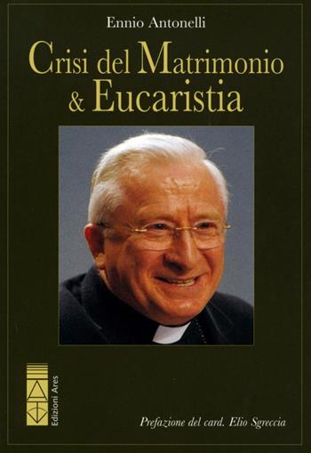 Crisi del matrimonio & eucaristia - Ennio Antonelli - Libro Ares 2015, Ragione & fede | Libraccio.it
