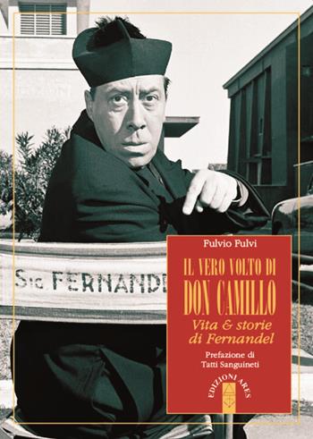 Il vero volto di don Camillo. Vita & storie di Fernandel - Fulvio Fulvi - Libro Ares 2015, Profili | Libraccio.it