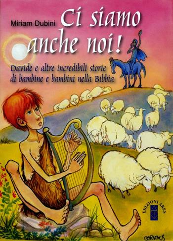 Ci siamo anche noi! Davide e altre incredibili storie di bambini nella Bibbia. Ediz. illustrata - Miriam Dubini - Libro Ares 2015, Protagonisti della storia | Libraccio.it