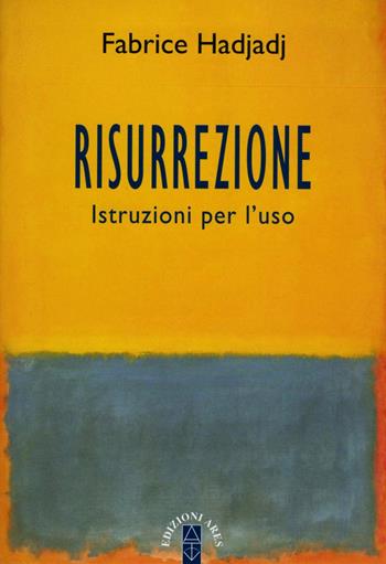 Risurrezione. Istruzioni per l'uso - Fabrice Hadjadj - Libro Ares 2017, Anima & psiche | Libraccio.it