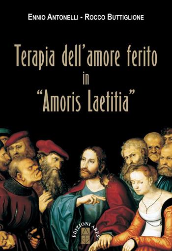 Terapia dell'amore ferito in «Amoris laetitia» - Ennio Antonelli, Rocco Buttiglione - Libro Ares 2017, Ragione & fede | Libraccio.it