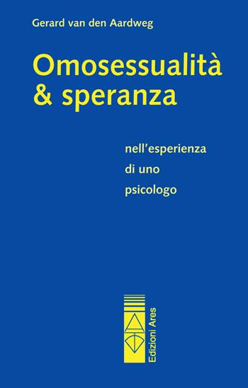Omosessualità & speranza nell'esperienza di uno psicologo - Gerard Van den Aardweg - Libro Ares 2017, Sagitta | Libraccio.it