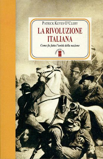 La rivoluzione italiana. Come fu fatta l'unità della nazione. Nuova ediz. - Patrick Keyes O'Clery - Libro Ares 2017, Faretra | Libraccio.it