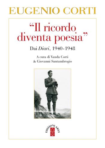 Il «ricordo diventa poesia». Dai diari 1940-1949 - Eugenio Corti - Libro Ares 2017, Opere di Eugenio Corti | Libraccio.it