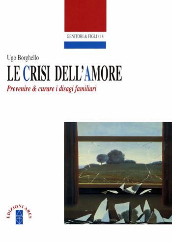 Le crisi dell'amore. Prevenire e curare i disagi familiari - Ugo Borghello - Libro Ares 2018, Genitori e figli | Libraccio.it