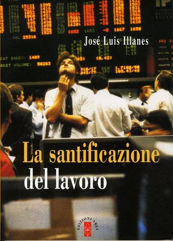 La santificazione del lavoro. Nuova ediz. - José Luis Illanes - Libro Ares 2018, Emmaus | Libraccio.it