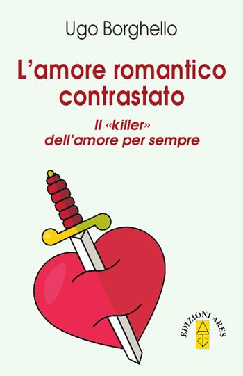 Amore romantico contrastato. Il «killer» dell'amore per sempre - Ugo Borghello - Libro Ares 2018 | Libraccio.it