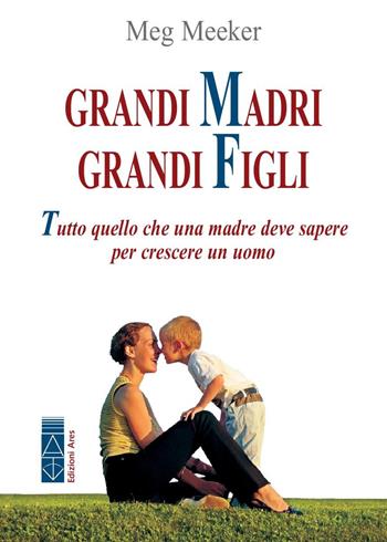 Grandi madri, grandi figli. Tutto quello che una madre deve sapere per crescere un uomo - Meg Meeker - Libro Ares 2018, Genitori e figli | Libraccio.it