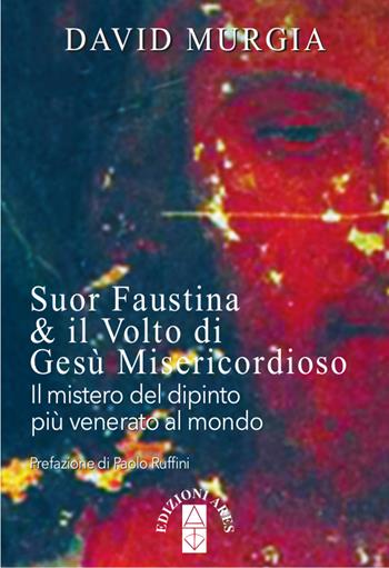 Suor Faustina & il volto di Gesù misericordioso. Il mistero del dipinto più venerato al mondo - David Murgia - Libro Ares 2018, Smeraldi | Libraccio.it