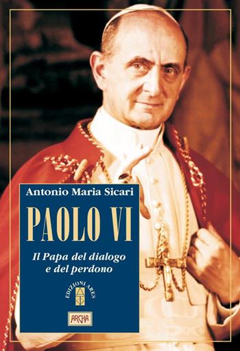 Paolo VI. Il Papa del dialogo e del perdono - Antonio Maria Sicari - Libro Ares 2018, Profili | Libraccio.it