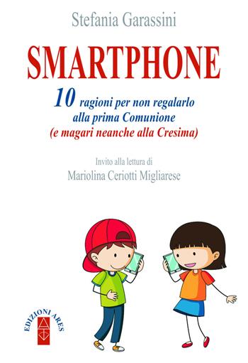 Smartphone. 10 ragioni per non regalarlo alla prima Comunione (e magari neanche alla Cresima) - Stefania Garassini - Libro Ares 2019, Catechesi | Libraccio.it