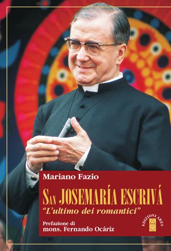San Josemaria Escrivà. L'«ultimo dei romantici» - Mariano Fazio - Libro Ares 2019, Profili | Libraccio.it