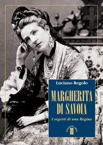 Margherita di Savoia. I segreti di una regina - Luciano Regolo - Libro Ares 2019, Profili | Libraccio.it