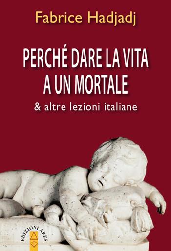 Perché dare la vita a un mortale & altre lezioni italiane - Fabrice Hadjadj - Libro Ares 2020, Emmaus | Libraccio.it