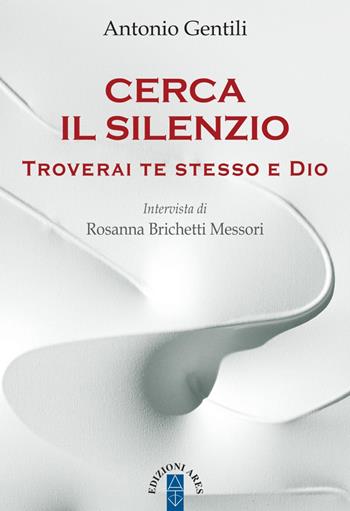 Cerca il silenzio. Troverai te stesso e Dio - Antonio Gentili, Rosanna Brichetti Messori - Libro Ares 2019, Smeraldi | Libraccio.it