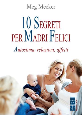 10 segreti per madri felici. Autostima, relazioni, affetti - Meg Meeker - Libro Ares 2020, Genitori e figli | Libraccio.it