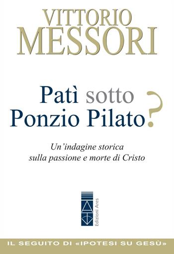 Patì sotto Ponzio Pilato? Un'indagine storica sulla passione e morte di Cristo - Vittorio Messori - Libro Ares 2020, Emmaus | Libraccio.it