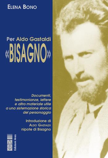 Per Aldo Gastaldi «Bisagno». Documenti, testimonianze, lettere e altro materiale utile ad una sistemazione storica del personaggio - Elena Bono - Libro Ares 2020, Smeraldi | Libraccio.it