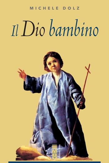 Il Dio bambino - Michele Dolz - Libro Ares 2020, Sagitta | Libraccio.it