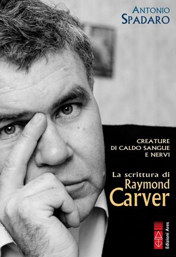Creature di caldo sangue e nervi. La scrittura di Raymond Carver - Antonio Spadaro - Libro Ares 2020, Profili | Libraccio.it