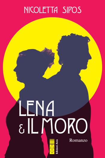 Lena & il moro - Nicoletta Sipos - Libro Ares 2020, Narratori | Libraccio.it