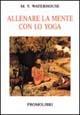 Allenare la mente con lo yoga - M. V. Waterhouse - Libro Magnanelli 2016, Percorsi iniziatici | Libraccio.it