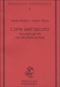 L' arte dell'ascolto. Ascoltare gli altri per ascoltare se stessi - Anita Molino, Fabio Tizian - Libro Magnanelli 2016, Spiritualità sperimentale | Libraccio.it