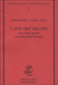 L' arte dell'ascolto. Ascoltare gli altri per ascoltare se stessi - Anita Molino, Fabio Tizian - Libro Magnanelli 2016, Spiritualità sperimentale | Libraccio.it