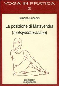 La posizione di Matsyendra (Matsyendra-Âsana) - Simona Lucchini - Libro Magnanelli 2016, Yoga in pratica | Libraccio.it
