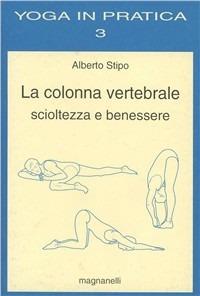 La colonna vertebrale. Scioltezza e benessere - Alberto Stipo - Libro Magnanelli 2016, Yoga in pratica | Libraccio.it