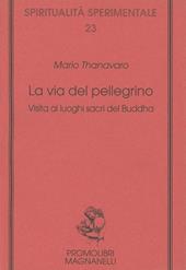 La via del pellegrino. Visita ai luoghi sacri del Buddha