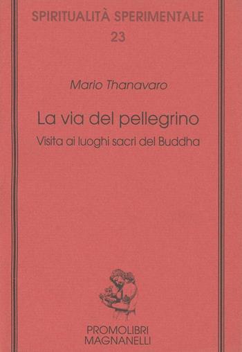 La via del pellegrino. Visita ai luoghi sacri del Buddha - Mario Thanavaro - Libro Magnanelli 2016, Spiritualità sperimentale | Libraccio.it