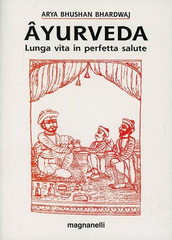 Ayurveda. Lunga vita in perfetta salute - Arya B. Bhardwaj - Libro Magnanelli 2016, Tecniche del corpo e della mente | Libraccio.it