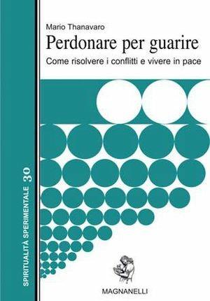 Perdonare per guarire. Come risolvere i conflitti e vivere in pace - Mario Thanavaro - Libro Magnanelli 2018, Spiritualità sperimentale | Libraccio.it