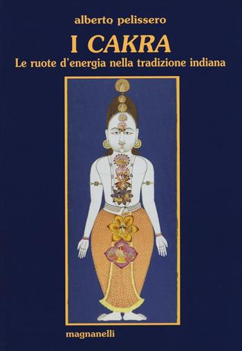 I cakra. Le ruote d'energia nella tradizione indiana - Alberto Pelissero - Libro Magnanelli 2016, Il loto | Libraccio.it