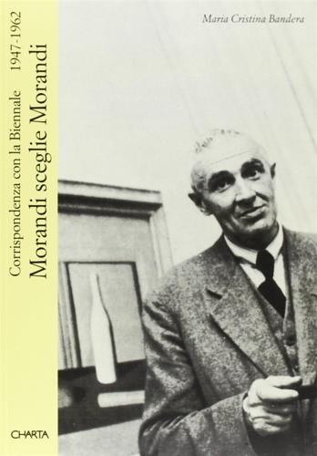 Morandi sceglie Morandi. Corrispondenza con la Biennale 1947-1962 - M. Cristina Bandera - Libro Charta 2001, Parole di Charta | Libraccio.it
