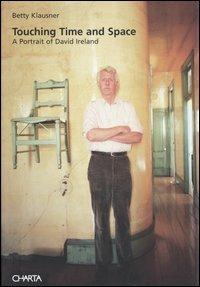 Touching time and space. A portrait of David Ireland - Betty Klausner - Libro Charta 2003 | Libraccio.it
