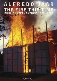 The fire this time. Public interventions 1979-2005 - Alfredo Jaar - Libro Charta 2005 | Libraccio.it