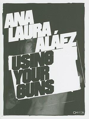 Ana Laura Aláez using your guns. Ediz. inglese e spagnola - Augustín Pérez Rubio, Txomin Badiola - Libro Charta 2008 | Libraccio.it