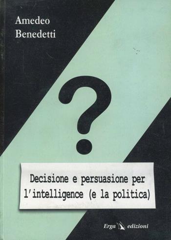Decisione e persuasione per l'intelligence (e la politica) - Amedeo Benedetti - Libro ERGA 2004 | Libraccio.it