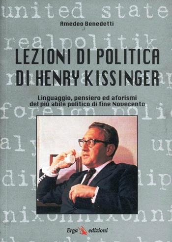 Lezioni di politica di Henry Kissinger. Linguaggio, pensiero e aforismi del più abile politico di fine novecento - Amedeo Benedetti - Libro ERGA 2005 | Libraccio.it
