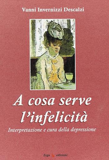 A cosa serve l'infelicità. Interpretazione e cura della depressione - Vanni Invernizzi Descalzi - Libro ERGA 2006 | Libraccio.it
