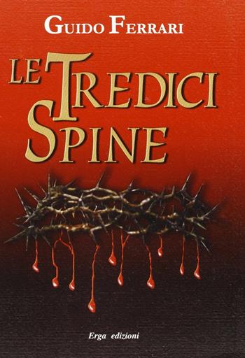 Le tredici spine sanguinanti della corona di Cristo. Anno 1228 dal Gargano alla Baviera - Guido Ferrari - Libro ERGA 2007 | Libraccio.it