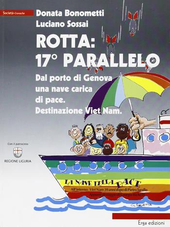 Rotta: 17° parallelo. Dal porto di Genova una nave carica di pace. Destinazione Viet Nam - Donata Bonometti, Luciano Sossai - Libro ERGA 2008 | Libraccio.it