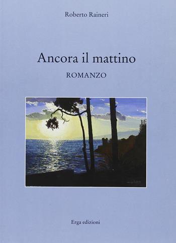 Ancora il mattino - Roberto Raineri - Libro ERGA 2010, Narrativa e poesia. Nuovi autori | Libraccio.it