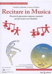 Recitare in musica. Percorsi di educazione corporea e musicale nella scuola primaria. Con CD Audio - Fiorella Colombo, Laura Di Biase - Libro ERGA 2008, Didattica. Lirica per bambini | Libraccio.it