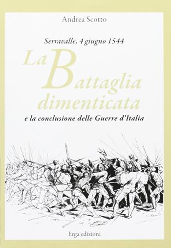 La battaglia dimenticata. Serravalle, 4 giugno 1544 - Andrea Scotto - Libro ERGA 2009 | Libraccio.it