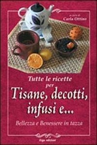 Tutte le ricette per tisane, infusi, decotti e ... Bellezza e benessere in tazza - Carla Ottino - Libro ERGA 2010, Benessere e salute | Libraccio.it