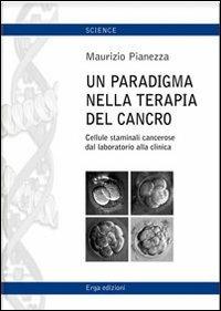 Un paradigma nella terapia del cancro. Cellule staminali cancerose dal lavoratorio alla cimica - Maurizio Pianezza - Libro ERGA 2010 | Libraccio.it